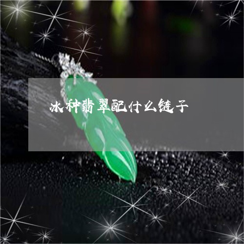 冰种翡翠配什么链子/2023033077379