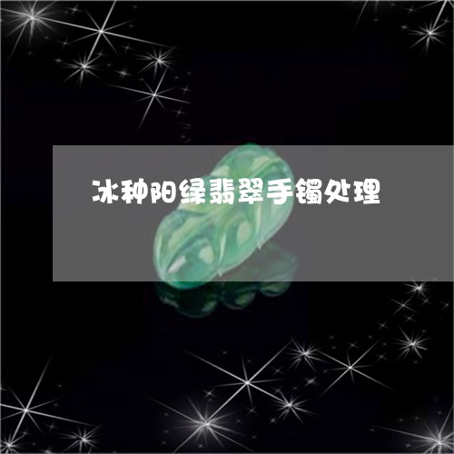 冰种阳绿翡翠手镯处理/2023101002734