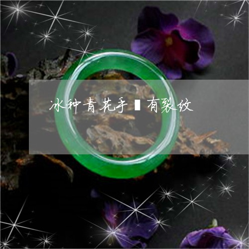 冰种青花手镯有裂纹/2023033196461