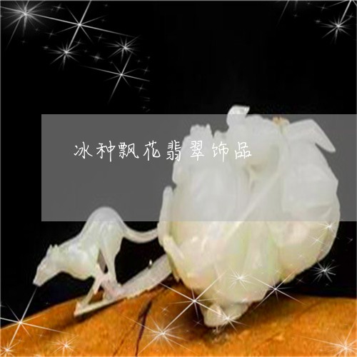 冰种飘花翡翠饰品/2023112578148