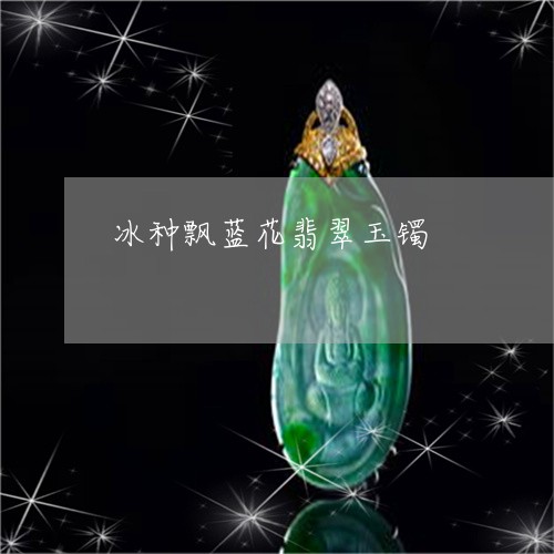 冰种飘蓝花翡翠玉镯/2023122053948