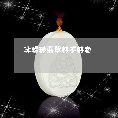 冰糯种翡翠好不好卖/2023033130485