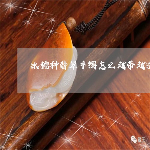 冰糯种翡翠手镯怎么越带越透/2023100649173