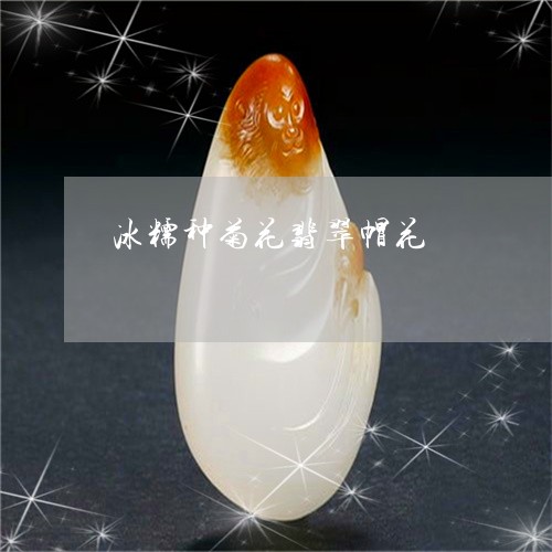 冰糯种菊花翡翠帽花/2023033128159