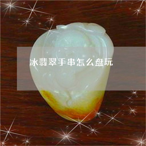 冰翡翠手串怎么盘玩/2023033107140