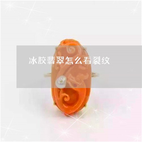 冰胶翡翠怎么看裂纹/2023033171593