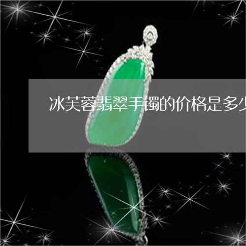 冰芙蓉翡翠手镯的价格是多少/2023112410564