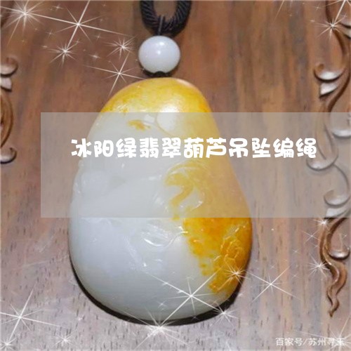 冰阳绿翡翠葫芦吊坠编绳/2023052635017