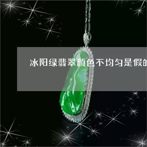 冰阳绿翡翠颜色不均匀是假的吗/2023120471726