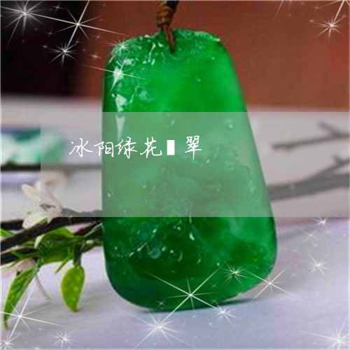 冰阳绿花翡翠/2023092992016