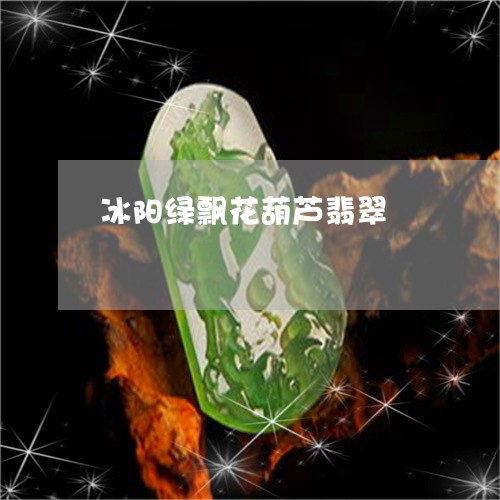 冰阳绿飘花葫芦翡翠/2023121942603