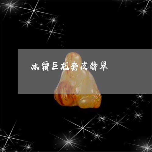 冰霜巨龙套皮翡翠/2023093073825