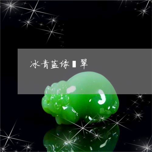 冰青蓝绿翡翠/2023073190504