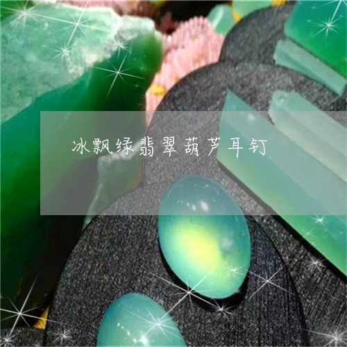 冰飘绿翡翠葫芦耳钉/2023120523382