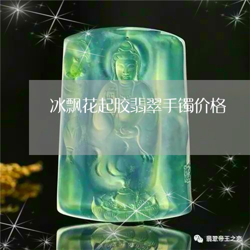 冰飘花起胶翡翠手镯价格/2023052678079