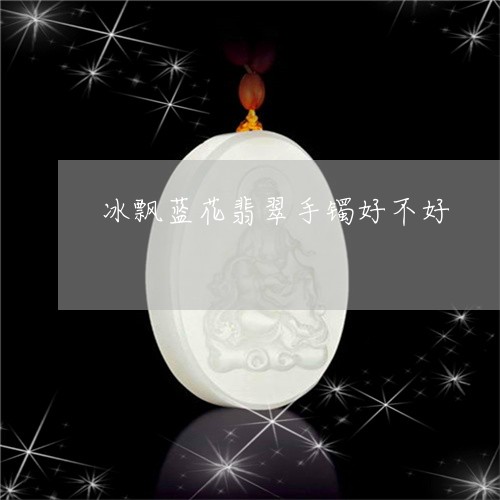 冰飘蓝花翡翠手镯好不好/2023052656158