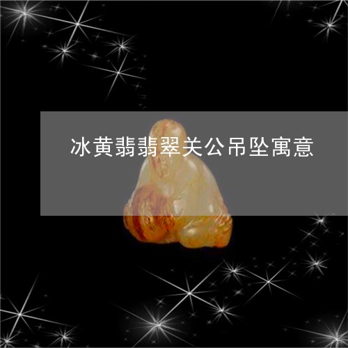 冰黄翡翡翠关公吊坠寓意/2023052603838