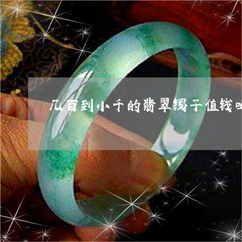 几百到小千的翡翠镯子值钱吗/2023112427571