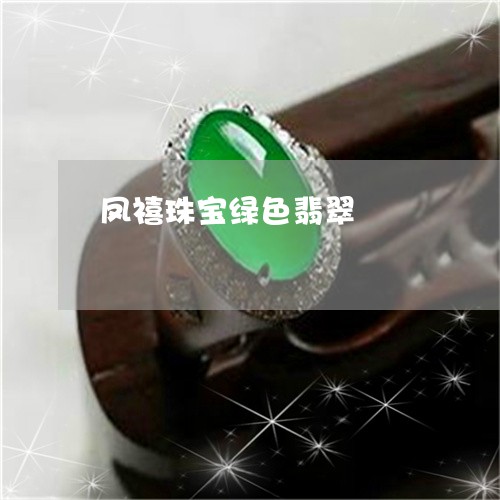 凤禧珠宝绿色翡翠/2023111523604