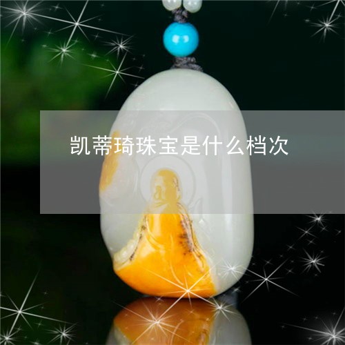 凯蒂琦珠宝是什么档次/2023051080704