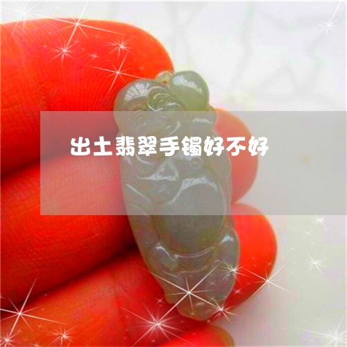 出土翡翠手镯好不好/2023033101693