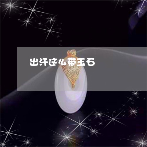 出汗这么带玉石/2023062558372