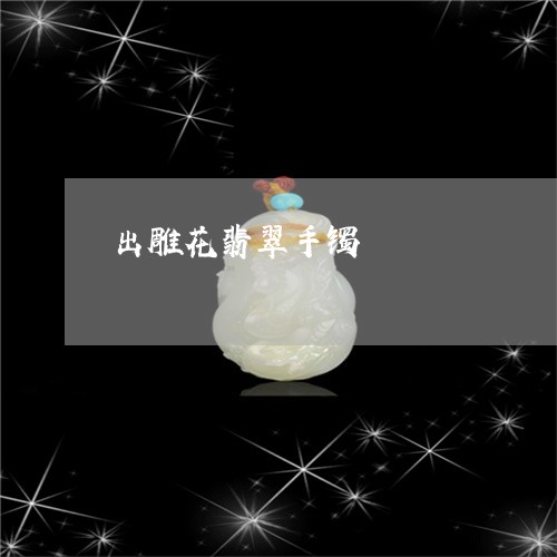 出雕花翡翠手镯/2023062582726