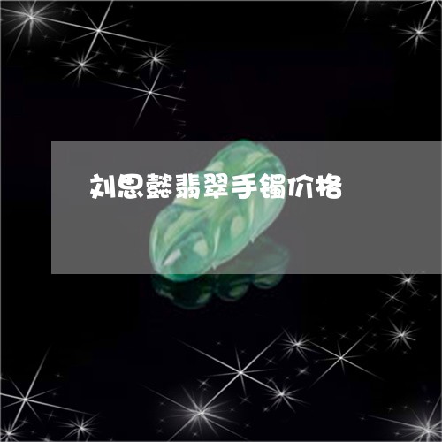 刘思懿翡翠手镯价格/2023033160471