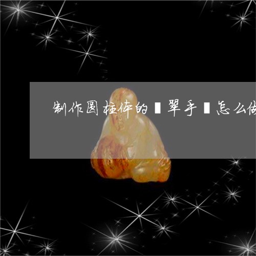 制作圆柱体的翡翠手镯怎么做/2023100504837