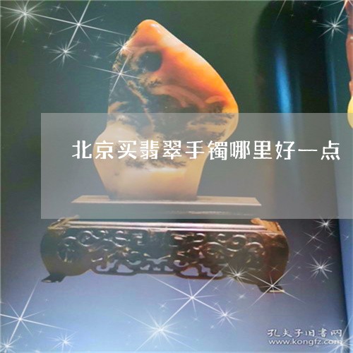 北京买翡翠手镯哪里好一点/2023100585038