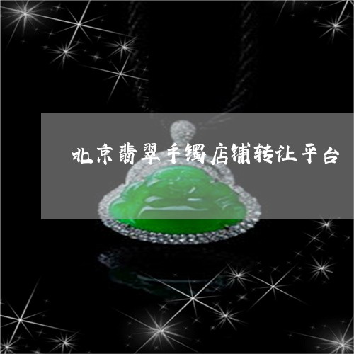 北京翡翠手镯店铺转让平台/2023092475049