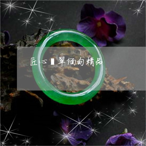 匠心翡翠缅甸精品/2023100657169