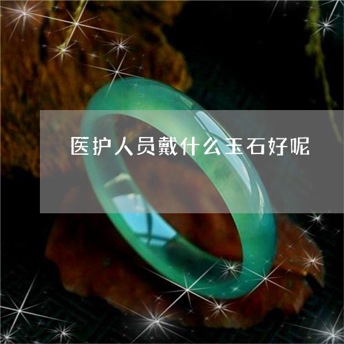 医护人员戴什么玉石好呢/2023052515250