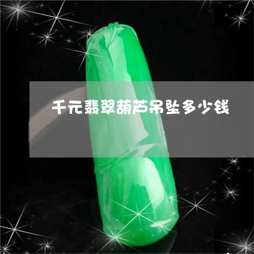 千元翡翠葫芦吊坠多少钱/2023052577059