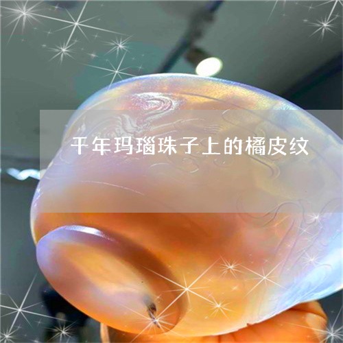 千年玛瑙珠子上的橘皮纹/2023052537258