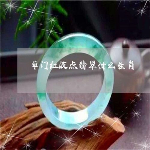 单门红波点翡翠什么生肖/2023110829480