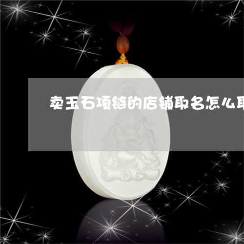 卖玉石项链的店铺取名怎么取/2023100536949