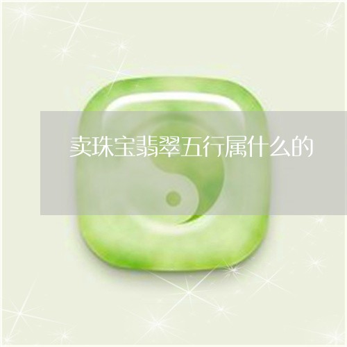 卖珠宝翡翠五行属什么的/2023052448492