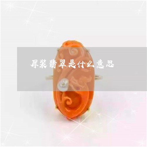 厚装翡翠是什么意思/2023121772646