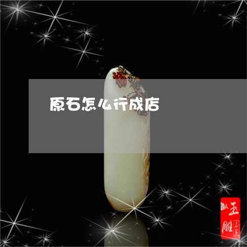 原石怎么行成店/2023082696827