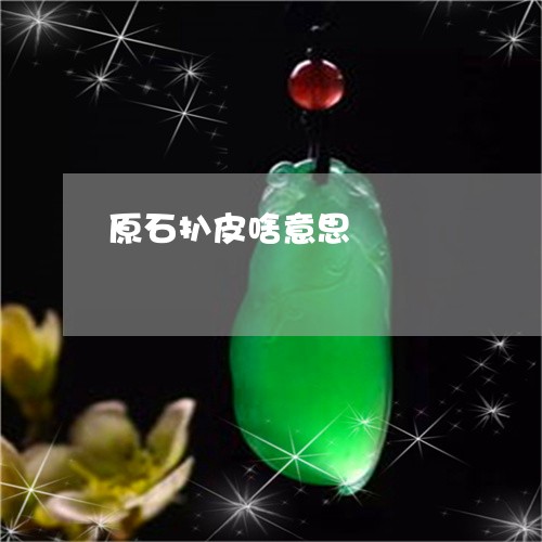 原石扒皮啥意思/2023062405168