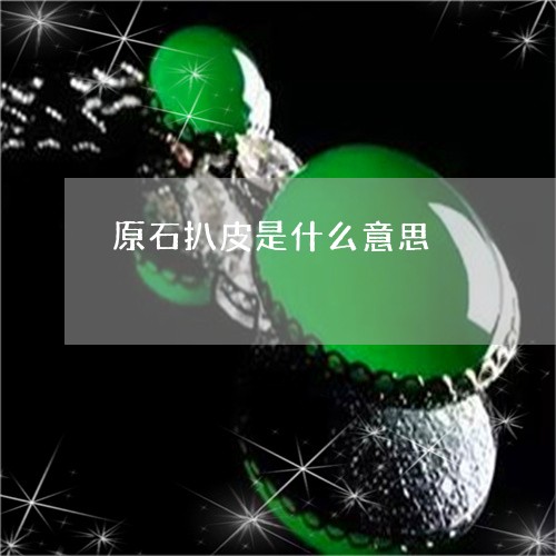 原石扒皮是什么意思/2023121821503