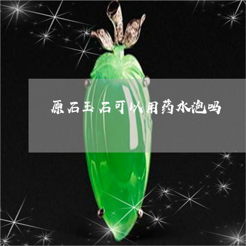 原石玉石可以用药水泡吗/2023052651587