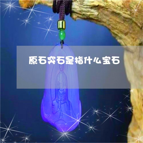 原石突石是指什么宝石/2023051007049