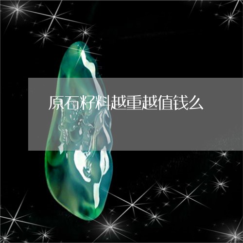 原石籽料越重越值钱么/2023051083596