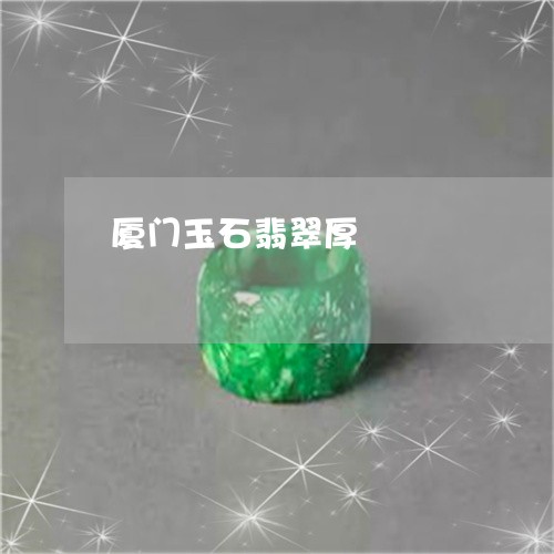 厦门玉石翡翠厚/2023062587259