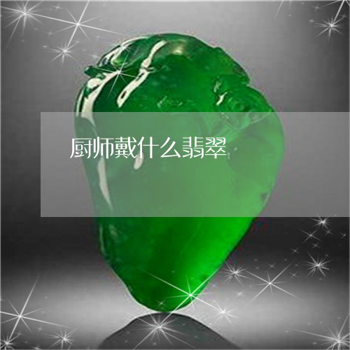 厨师戴什么翡翠/2023082668369