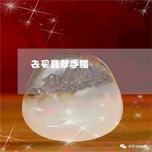 去买翡翠手镯/2023121825160