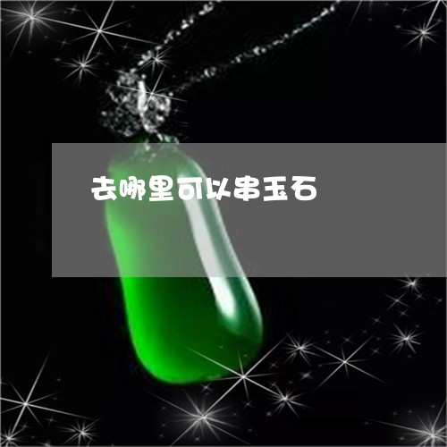 去哪里可以串玉石/2023120543038