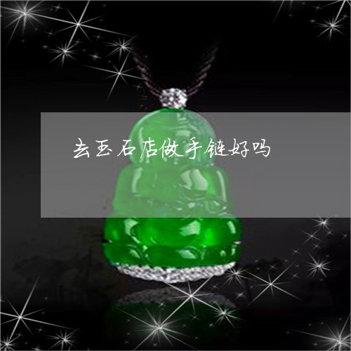 去玉石店做手链好吗/2023121831694